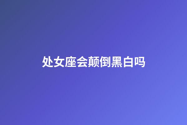 处女座会颠倒黑白吗-第1张-星座运势-玄机派