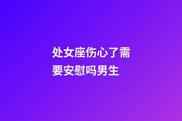 处女座伤心了需要安慰吗男生-第1张-星座运势-玄机派