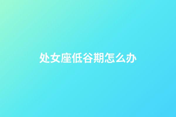 处女座低谷期怎么办-第1张-星座运势-玄机派