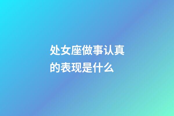 处女座做事认真的表现是什么-第1张-星座运势-玄机派