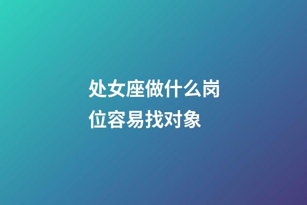 处女座做什么岗位容易找对象-第1张-星座运势-玄机派