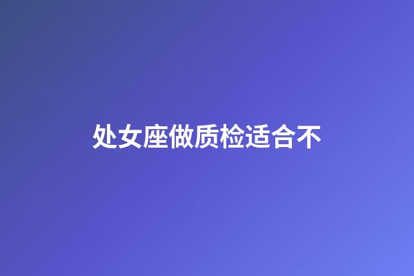 处女座做质检适合不-第1张-星座运势-玄机派