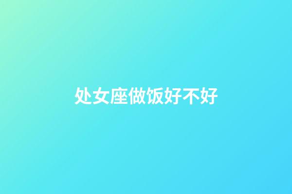 处女座做饭好不好-第1张-星座运势-玄机派