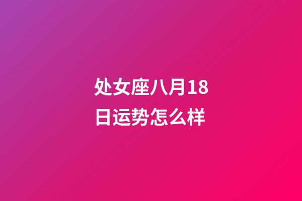 处女座八月18日运势怎么样-第1张-星座运势-玄机派