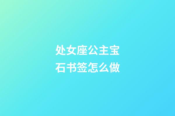 处女座公主宝石书签怎么做-第1张-星座运势-玄机派