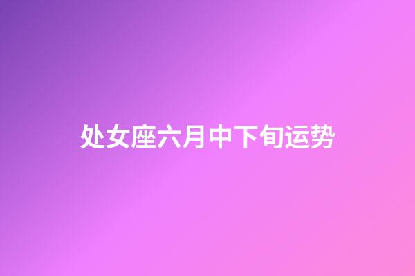 处女座六月中下旬运势-第1张-星座运势-玄机派