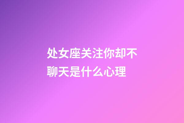 处女座关注你却不聊天是什么心理-第1张-星座运势-玄机派