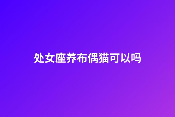 处女座养布偶猫可以吗-第1张-星座运势-玄机派