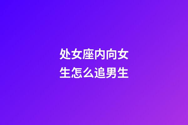 处女座内向女生怎么追男生-第1张-星座运势-玄机派