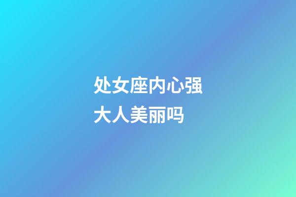 处女座内心强大人美丽吗-第1张-星座运势-玄机派