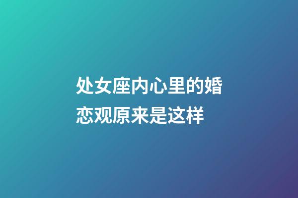 处女座内心里的婚恋观原来是这样-第1张-星座运势-玄机派