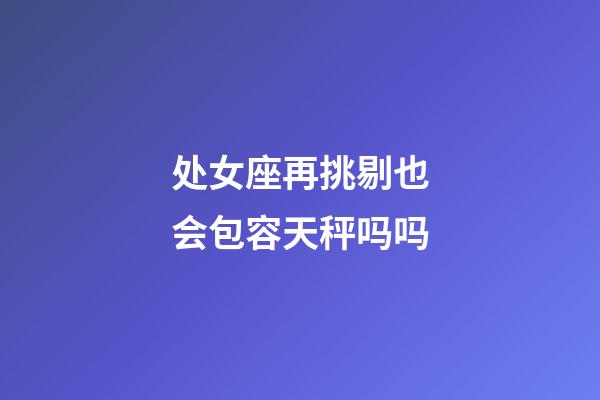 处女座再挑剔也会包容天秤吗吗-第1张-星座运势-玄机派