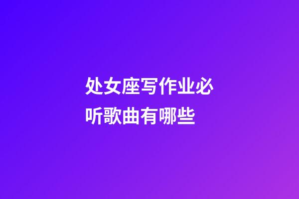 处女座写作业必听歌曲有哪些-第1张-星座运势-玄机派