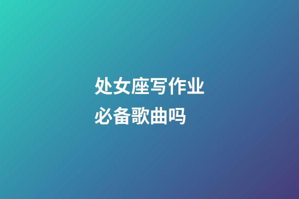 处女座写作业必备歌曲吗-第1张-星座运势-玄机派