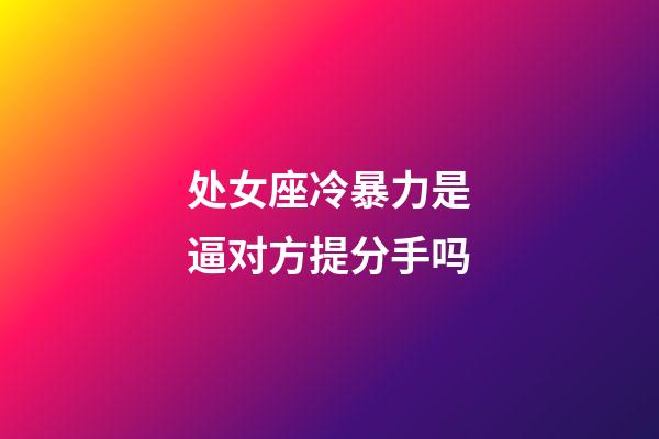 处女座冷暴力是逼对方提分手吗