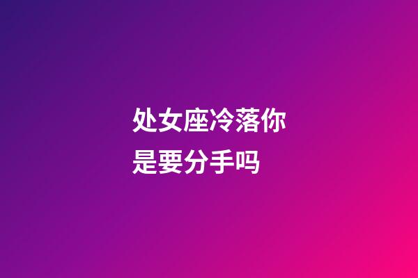 处女座冷落你是要分手吗-第1张-星座运势-玄机派