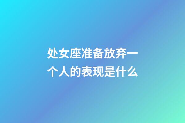 处女座准备放弃一个人的表现是什么-第1张-星座运势-玄机派