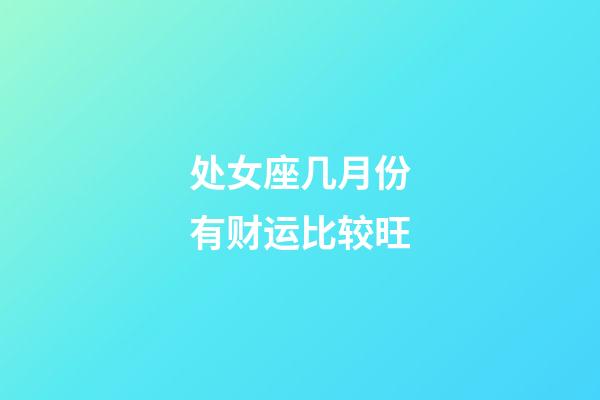 处女座几月份有财运比较旺-第1张-星座运势-玄机派