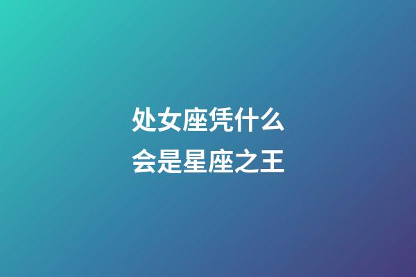 处女座凭什么会是星座之王-第1张-星座运势-玄机派