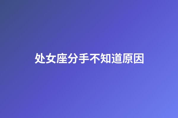 处女座分手不知道原因-第1张-星座运势-玄机派