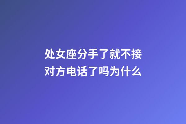 处女座分手了就不接对方电话了吗为什么-第1张-星座运势-玄机派