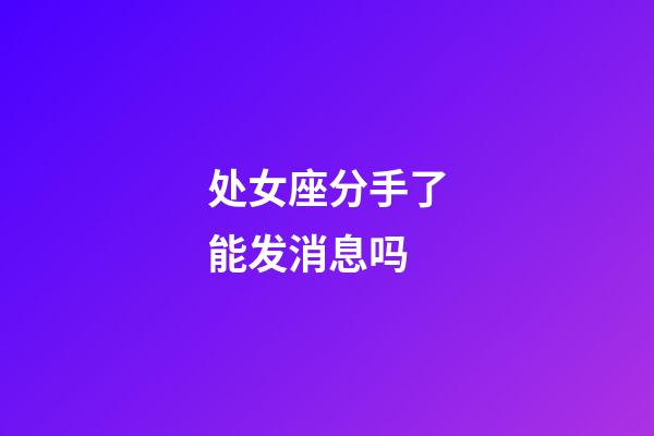 处女座分手了能发消息吗-第1张-星座运势-玄机派
