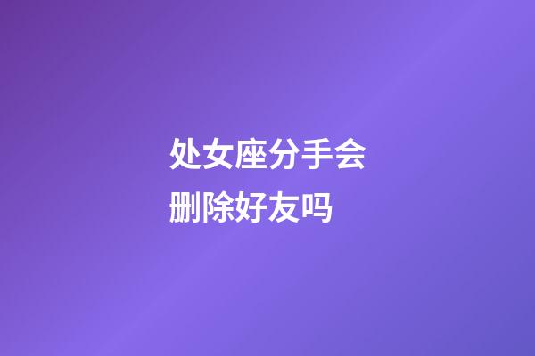 处女座分手会删除好友吗-第1张-星座运势-玄机派