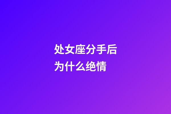 处女座分手后为什么绝情-第1张-星座运势-玄机派
