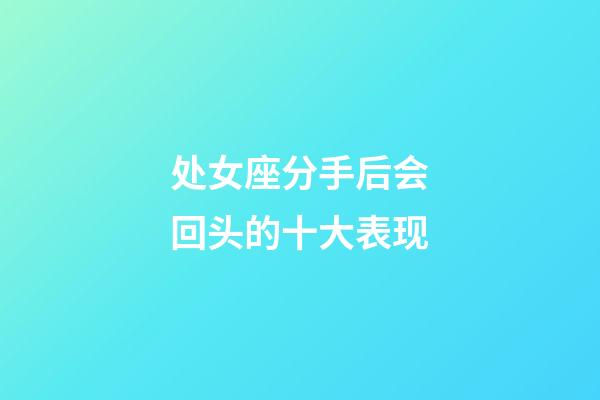 处女座分手后会回头的十大表现-第1张-星座运势-玄机派