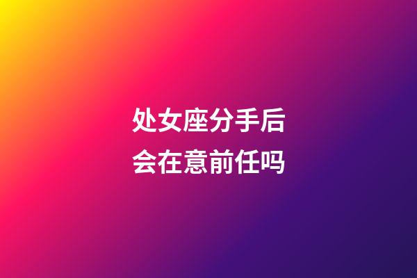 处女座分手后会在意前任吗-第1张-星座运势-玄机派
