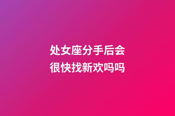 处女座分手后会很快找新欢吗吗-第1张-星座运势-玄机派