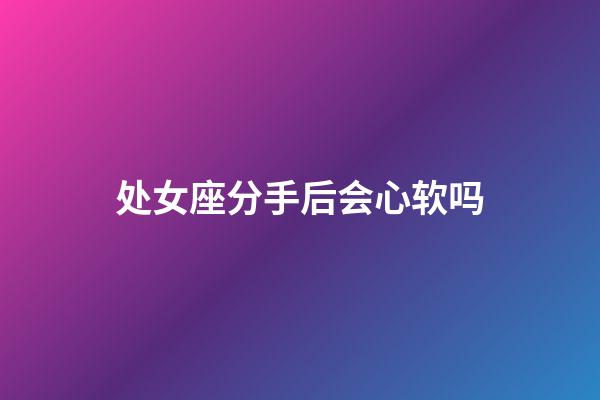 处女座分手后会心软吗-第1张-星座运势-玄机派