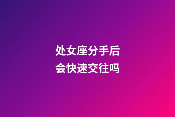 处女座分手后会快速交往吗-第1张-星座运势-玄机派