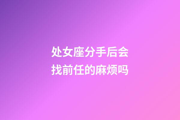 处女座分手后会找前任的麻烦吗-第1张-星座运势-玄机派