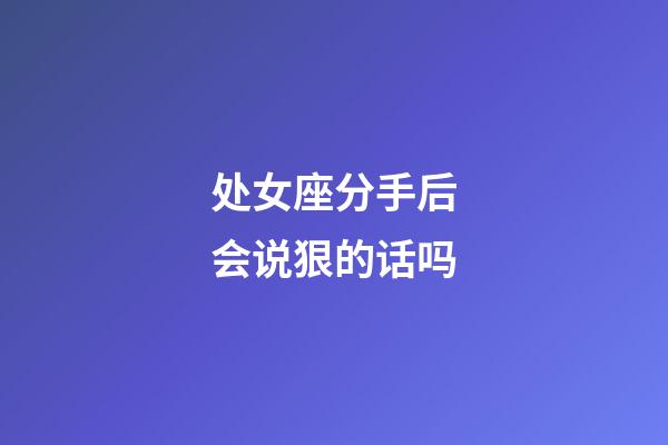 处女座分手后会说狠的话吗-第1张-星座运势-玄机派