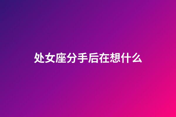 处女座分手后在想什么-第1张-星座运势-玄机派