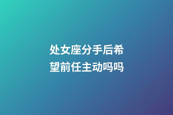 处女座分手后希望前任主动吗吗-第1张-星座运势-玄机派