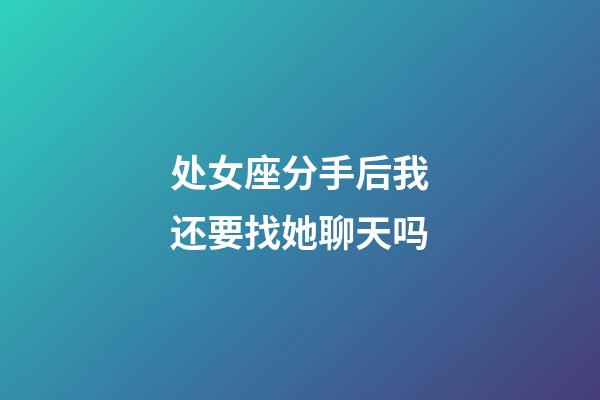 处女座分手后我还要找她聊天吗-第1张-星座运势-玄机派