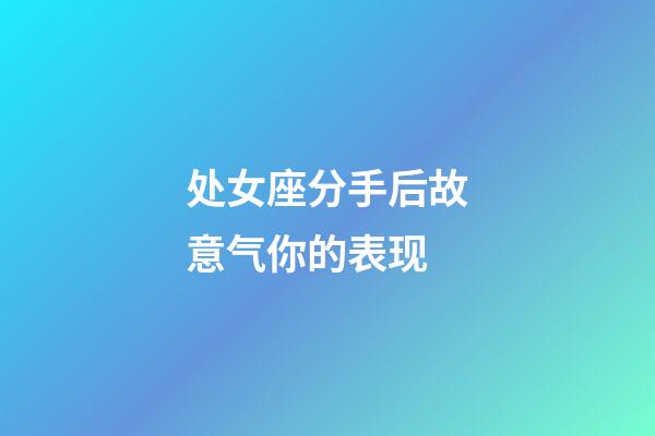 处女座分手后故意气你的表现-第1张-星座运势-玄机派