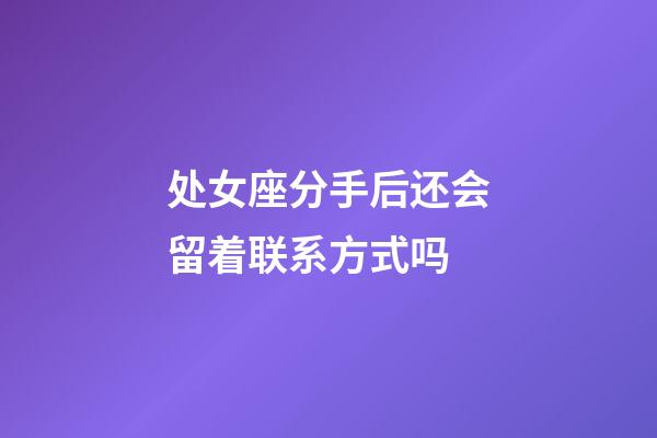 处女座分手后还会留着联系方式吗-第1张-星座运势-玄机派