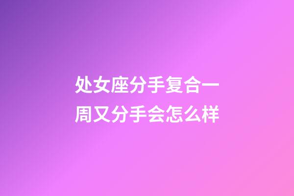 处女座分手复合一周又分手会怎么样-第1张-星座运势-玄机派