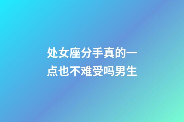 处女座分手真的一点也不难受吗男生-第1张-星座运势-玄机派