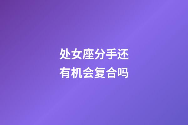 处女座分手还有机会复合吗-第1张-星座运势-玄机派