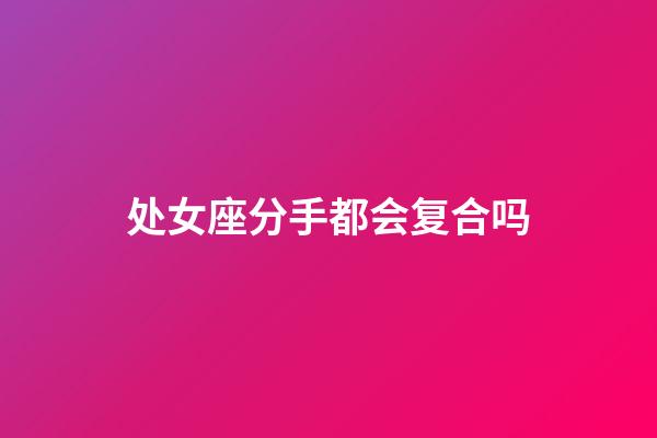 处女座分手都会复合吗-第1张-星座运势-玄机派