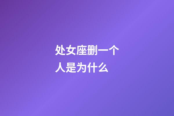 处女座删一个人是为什么-第1张-星座运势-玄机派