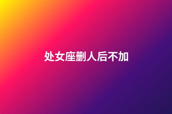 处女座删人后不加-第1张-星座运势-玄机派