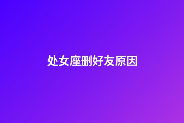 处女座删好友原因-第1张-星座运势-玄机派