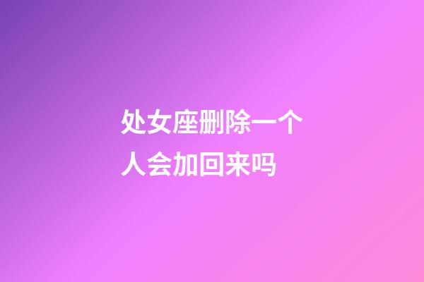 处女座删除一个人会加回来吗-第1张-星座运势-玄机派