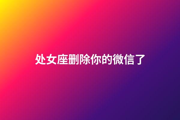 处女座删除你的微信了-第1张-星座运势-玄机派