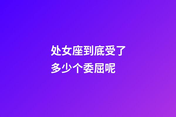 处女座到底受了多少个委屈呢-第1张-星座运势-玄机派